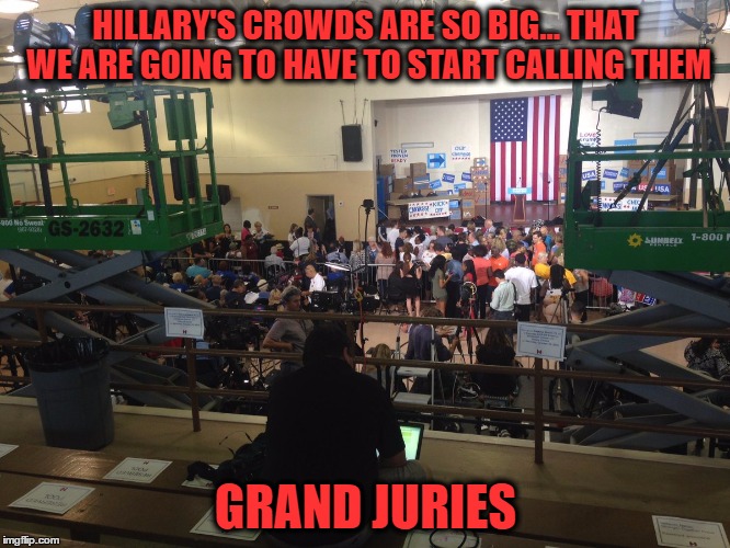 HILLARY'S CROWDS ARE SO BIG... THAT WE ARE GOING TO HAVE TO START CALLING THEM; GRAND JURIES | image tagged in hillary's crowds grand jury | made w/ Imgflip meme maker