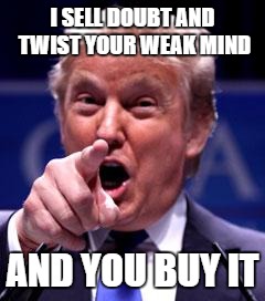 Trump Trademark | I SELL DOUBT AND TWIST YOUR WEAK MIND; AND YOU BUY IT | image tagged in trump trademark | made w/ Imgflip meme maker