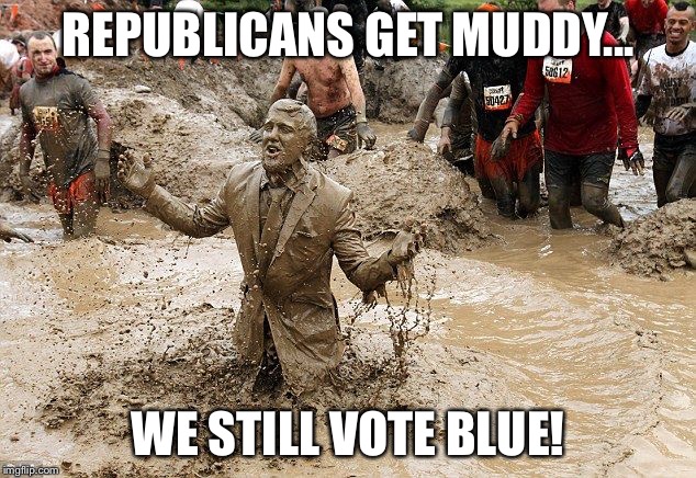 muddy man | REPUBLICANS GET MUDDY... WE STILL VOTE BLUE! | image tagged in muddy man | made w/ Imgflip meme maker