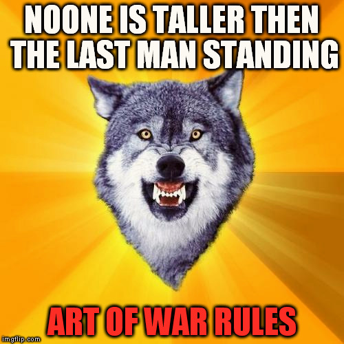 Courage Wolf Meme | NOONE IS TALLER THEN THE LAST MAN STANDING; ART OF WAR RULES | image tagged in memes,courage wolf | made w/ Imgflip meme maker