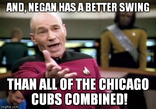 Picard Wtf Meme | AND, NEGAN HAS A BETTER SWING THAN ALL OF THE CHICAGO CUBS COMBINED! | image tagged in memes,picard wtf | made w/ Imgflip meme maker