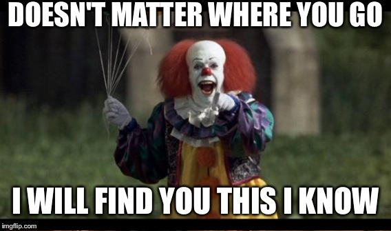 DOESN'T MATTER WHERE YOU GO I WILL FIND YOU THIS I KNOW | made w/ Imgflip meme maker