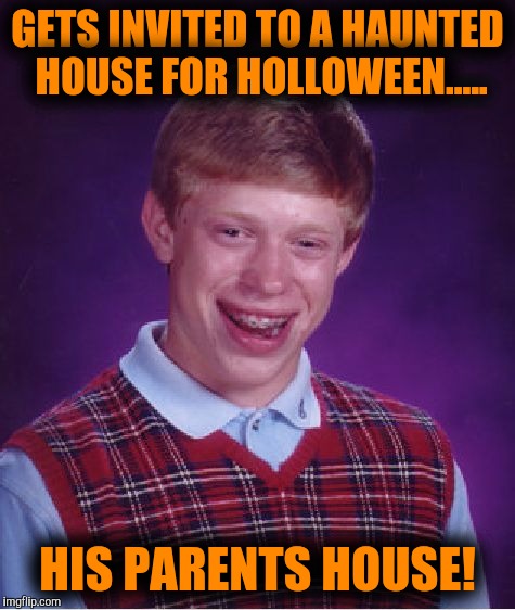 Bad Luck Brian Meme | GETS INVITED TO A HAUNTED HOUSE FOR HOLLOWEEN..... HIS PARENTS HOUSE! | image tagged in memes,bad luck brian | made w/ Imgflip meme maker