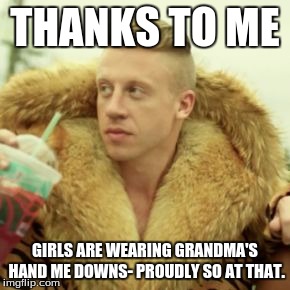 Macklemore Thrift Store | THANKS TO ME; GIRLS ARE WEARING GRANDMA'S HAND ME DOWNS- PROUDLY SO AT THAT. | image tagged in memes,macklemore thrift store | made w/ Imgflip meme maker