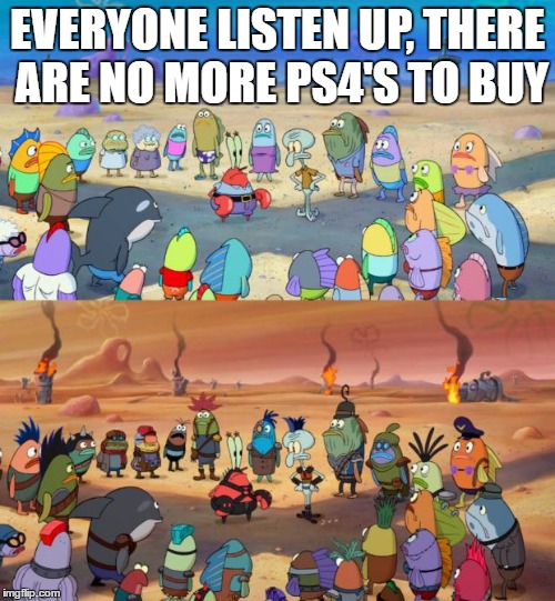 SpongeBob Apocalypse | EVERYONE LISTEN UP, THERE ARE NO MORE PS4'S TO BUY | image tagged in spongebob apocalypse | made w/ Imgflip meme maker