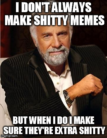 i don't always | I DON'T ALWAYS MAKE SHITTY MEMES; BUT WHEN I DO I MAKE SURE THEY'RE EXTRA SHITTY | image tagged in i don't always | made w/ Imgflip meme maker
