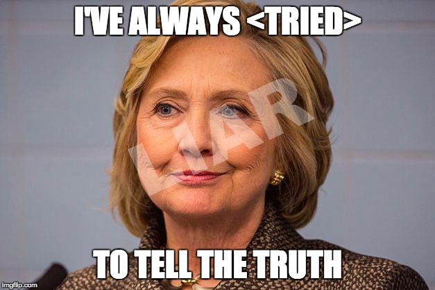 Hillary Clinton Liar | I'VE ALWAYS <TRIED> TO TELL THE TRUTH | image tagged in hillary clinton liar | made w/ Imgflip meme maker