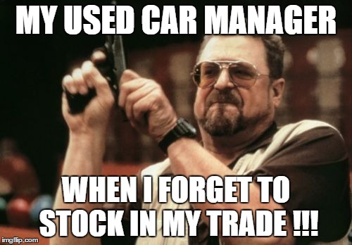Am I The Only One Around Here | MY USED CAR MANAGER; WHEN I FORGET TO STOCK IN MY TRADE !!! | image tagged in memes,am i the only one around here | made w/ Imgflip meme maker