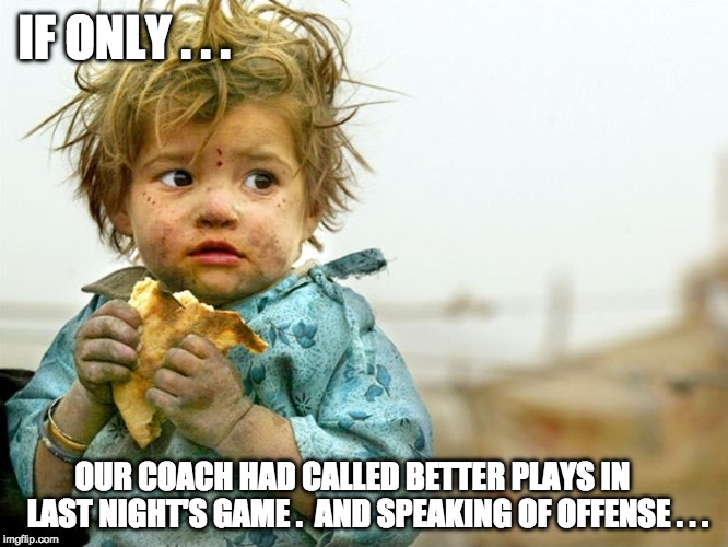 If only... | IF ONLY . . . OUR COACH HAD CALLED BETTER PLAYS IN     LAST NIGHT'S GAME .  AND SPEAKING OF OFFENSE . . . | image tagged in hunger,sports fans | made w/ Imgflip meme maker