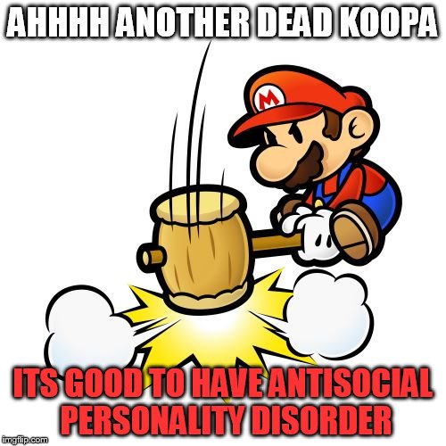 Mario Hammer Smash | AHHHH ANOTHER DEAD KOOPA; ITS GOOD TO HAVE ANTISOCIAL PERSONALITY DISORDER | image tagged in memes,mario hammer smash | made w/ Imgflip meme maker