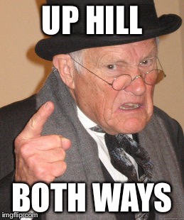 Back In My Day Meme | UP HILL BOTH WAYS | image tagged in memes,back in my day | made w/ Imgflip meme maker