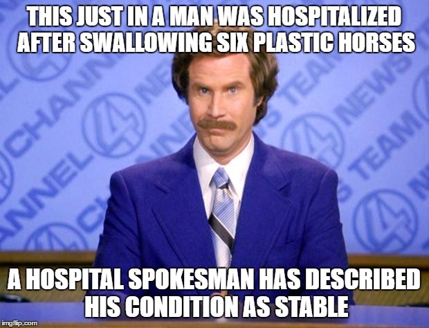 This just in  | THIS JUST IN A MAN WAS HOSPITALIZED AFTER SWALLOWING SIX PLASTIC HORSES; A HOSPITAL SPOKESMAN HAS DESCRIBED HIS CONDITION AS STABLE | image tagged in this just in | made w/ Imgflip meme maker