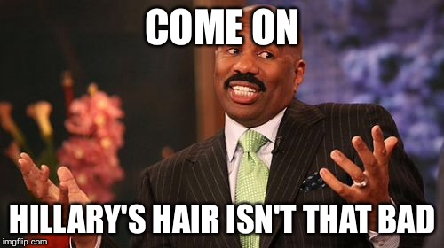 Steve Harvey Meme | COME ON HILLARY'S HAIR ISN'T THAT BAD | image tagged in memes,steve harvey | made w/ Imgflip meme maker