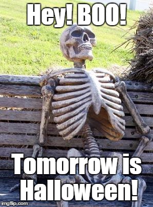The One Day Skeleton Lives For | Hey! BOO! Tomorrow is Halloween! | image tagged in memes,waiting skeleton,halloween,trick or treat,smell my feet,give me something good to eat | made w/ Imgflip meme maker