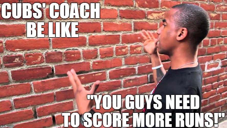Have you ever tried talking to a wall?? | CUBS' COACH BE LIKE; "YOU GUYS NEED TO SCORE MORE RUNS!" | image tagged in man taking to a wall | made w/ Imgflip meme maker