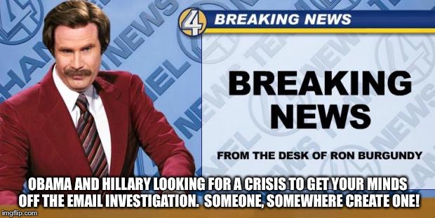 Breaking News | OBAMA AND HILLARY LOOKING FOR A CRISIS TO GET YOUR MINDS OFF THE EMAIL INVESTIGATION.  SOMEONE, SOMEWHERE CREATE ONE! | image tagged in breaking news | made w/ Imgflip meme maker