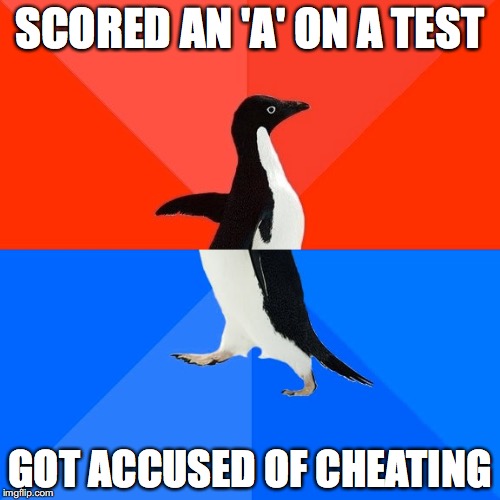 Socially Awesome Awkward Penguin | SCORED AN 'A' ON A TEST; GOT ACCUSED OF CHEATING | image tagged in memes,socially awesome awkward penguin | made w/ Imgflip meme maker