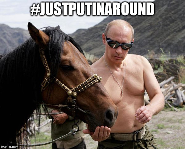 #JUSTPUTINAROUND | image tagged in putin,putinhorse | made w/ Imgflip meme maker