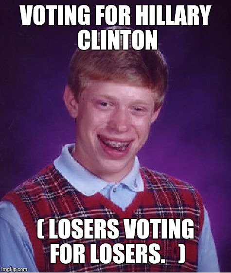 Bad Luck Brian | VOTING FOR HILLARY CLINTON; ( LOSERS VOTING FOR LOSERS.  
) | image tagged in memes,bad luck brian | made w/ Imgflip meme maker