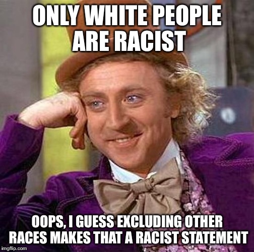 Creepy Condescending Wonka Meme | ONLY WHITE PEOPLE ARE RACIST OOPS, I GUESS EXCLUDING OTHER RACES MAKES THAT A RACIST STATEMENT | image tagged in memes,creepy condescending wonka | made w/ Imgflip meme maker