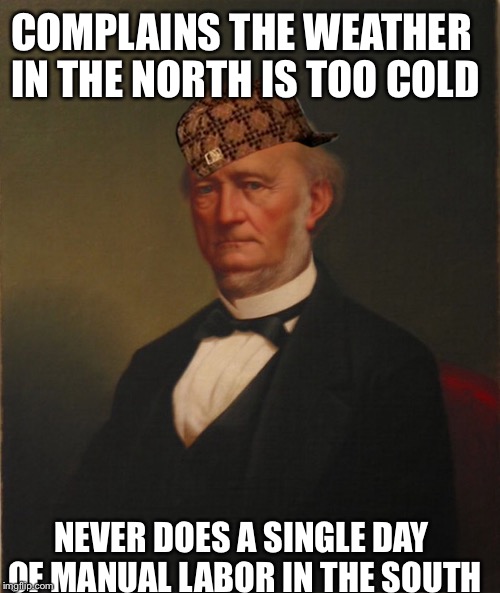 Antebellum plantation owner | COMPLAINS THE WEATHER IN THE NORTH IS TOO COLD; NEVER DOES A SINGLE DAY OF MANUAL LABOR IN THE SOUTH | image tagged in memes,southern plantation owner,civil war | made w/ Imgflip meme maker