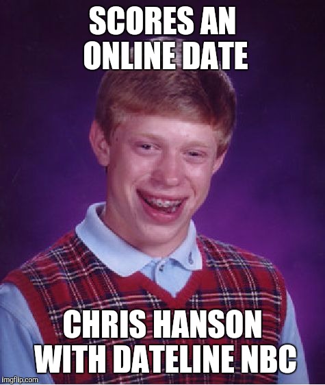 Bad Luck Brian Meme | SCORES AN ONLINE DATE; CHRIS HANSON WITH DATELINE NBC | image tagged in memes,bad luck brian | made w/ Imgflip meme maker