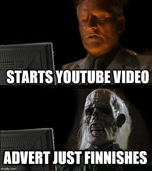 I'll Just Wait Here Meme | STARTS YOUTUBE VIDEO; ADVERT JUST FINNISHES | image tagged in memes,ill just wait here | made w/ Imgflip meme maker