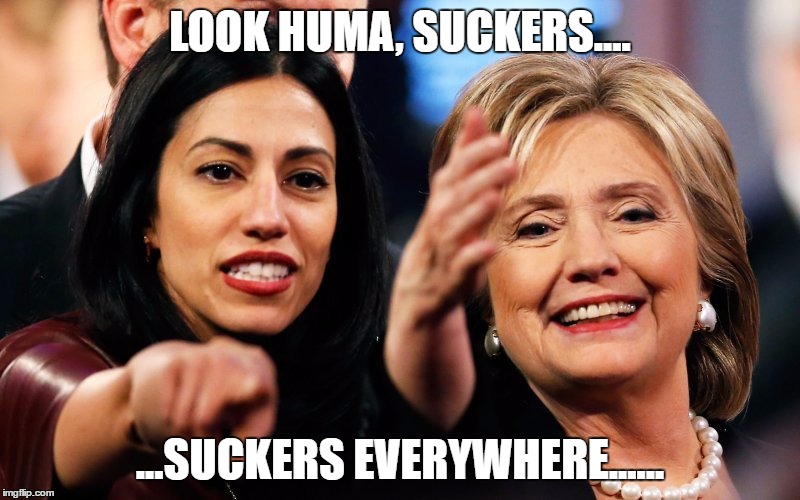 Look Huma, Suckers Everywhere | LOOK HUMA, SUCKERS.... ...SUCKERS EVERYWHERE...... | image tagged in hillary clinton,huma,weiner,election | made w/ Imgflip meme maker