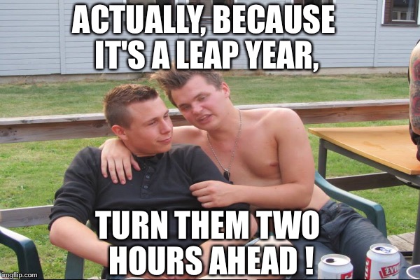 ACTUALLY, BECAUSE IT'S A LEAP YEAR, TURN THEM TWO HOURS AHEAD ! | made w/ Imgflip meme maker
