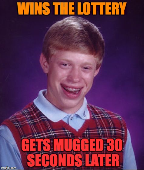 Bad Luck Brian Meme | WINS THE LOTTERY; GETS MUGGED 30 SECONDS LATER | image tagged in memes,bad luck brian | made w/ Imgflip meme maker