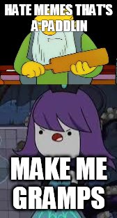 HATE MEMES THAT'S A PADDLIN; MAKE ME GRAMPS | image tagged in that's a paddlin' | made w/ Imgflip meme maker
