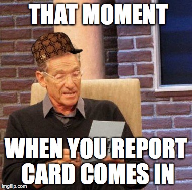 Maury Lie Detector | THAT MOMENT; WHEN YOU REPORT CARD COMES IN | image tagged in memes,maury lie detector,scumbag | made w/ Imgflip meme maker