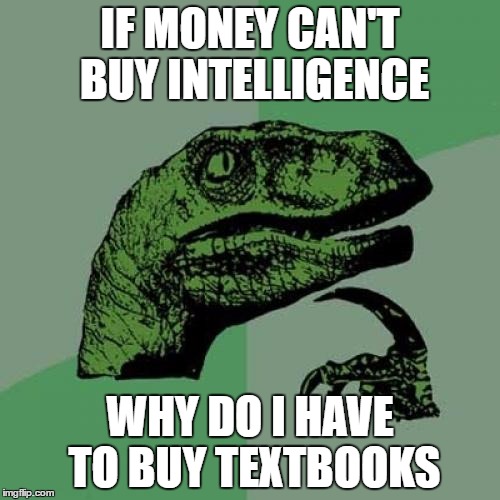 Intelligence for $14.99 |  IF MONEY CAN'T BUY INTELLIGENCE; WHY DO I HAVE TO BUY TEXTBOOKS | image tagged in memes,philosoraptor | made w/ Imgflip meme maker