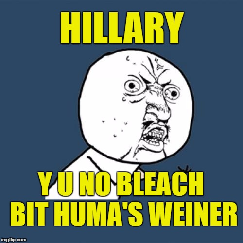 Hillary should have paid for another Bleach Bit license |  HILLARY; Y U NO BLEACH BIT HUMA'S WEINER | image tagged in memes,y u no,hillary clinton,huma abedin,anthony weiner,hillary clinton emails | made w/ Imgflip meme maker