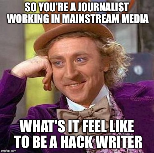 So How's That 2016 Presidential Election Coverage Working Out For You Now | SO YOU'RE A JOURNALIST WORKING IN MAINSTREAM MEDIA; WHAT'S IT FEEL LIKE TO BE A HACK WRITER | image tagged in memes,creepy condescending wonka,msm,election 2016,journalism,biased media | made w/ Imgflip meme maker