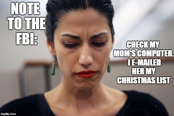 Huma Abedin | NOTE TO THE FBI:; CHECK MY MOM'S COMPUTER.  I E-MAILED HER MY CHRISTMAS LIST | image tagged in huma abedin | made w/ Imgflip meme maker
