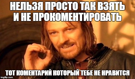 One Does Not Simply Meme | НЕЛЬЗЯ ПРОСТО ТАК ВЗЯТЬ И НЕ ПРОКОМЕНТИРОВАТЬ; ТОТ КОМЕНТАРИЙ КОТОРЫЙ ТЕБЕ НЕ НРАВИТСЯ | image tagged in memes,one does not simply | made w/ Imgflip meme maker