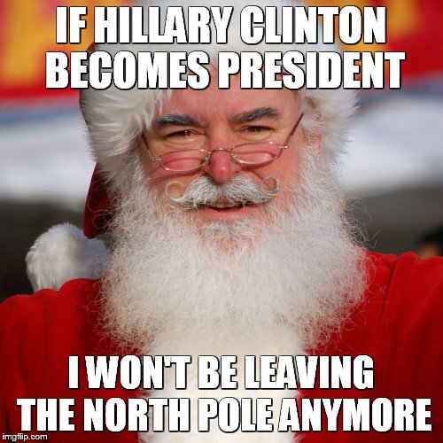 Staying at home | IF HILLARY CLINTON BECOMES PRESIDENT; I WON'T BE LEAVING THE NORTH POLE ANYMORE | image tagged in santa clause | made w/ Imgflip meme maker
