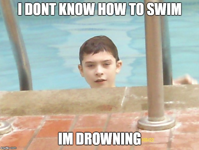 I DONT KNOW HOW TO SWIM; IM DROWNING | image tagged in funny | made w/ Imgflip meme maker