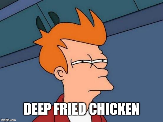 Futurama Fry Meme | DEEP FRIED CHICKEN | image tagged in memes,futurama fry | made w/ Imgflip meme maker