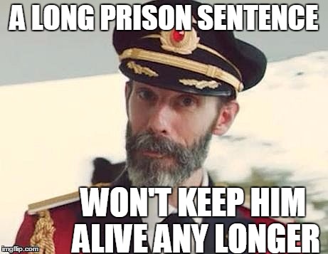 Captain Obvious | A LONG PRISON SENTENCE WON'T KEEP HIM ALIVE ANY LONGER | image tagged in captain obvious | made w/ Imgflip meme maker