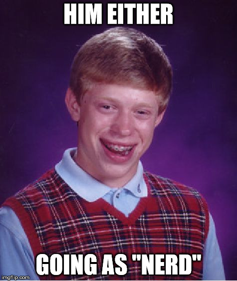 Bad Luck Brian Meme | HIM EITHER GOING AS "NERD" | image tagged in memes,bad luck brian | made w/ Imgflip meme maker