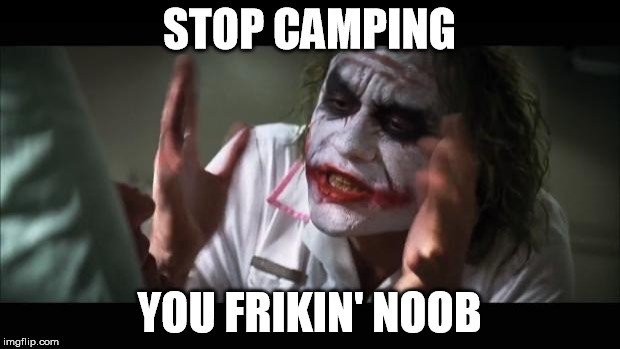 And everybody loses their minds | STOP CAMPING; YOU FRIKIN' NOOB | image tagged in memes,and everybody loses their minds | made w/ Imgflip meme maker