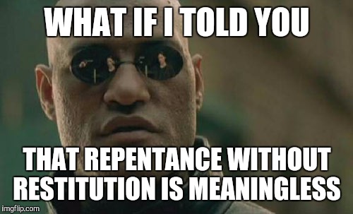 Matrix Morpheus Meme | WHAT IF I TOLD YOU THAT REPENTANCE WITHOUT RESTITUTION IS MEANINGLESS | image tagged in memes,matrix morpheus | made w/ Imgflip meme maker