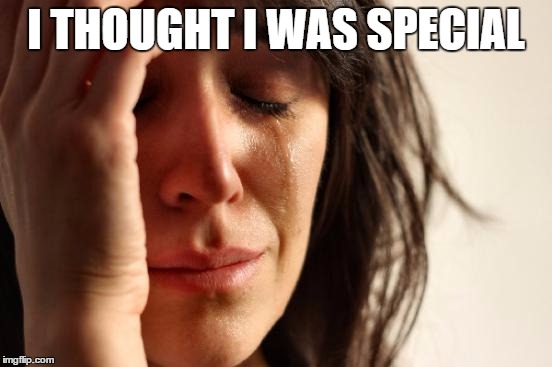 First World Problems Meme | I THOUGHT I WAS SPECIAL | image tagged in memes,first world problems | made w/ Imgflip meme maker