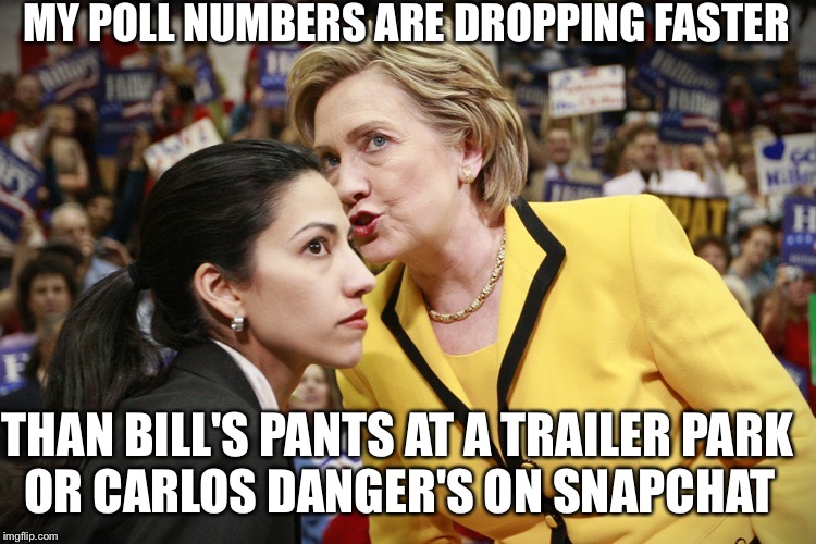 hillary clinton | MY POLL NUMBERS ARE DROPPING FASTER; THAN BILL'S PANTS AT A TRAILER PARK; OR CARLOS DANGER'S ON SNAPCHAT | image tagged in hillary clinton | made w/ Imgflip meme maker