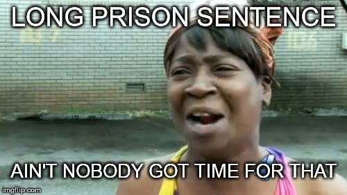 Ain't Nobody Got Time For That Meme | LONG PRISON SENTENCE AIN'T NOBODY GOT TIME FOR THAT | image tagged in memes,aint nobody got time for that | made w/ Imgflip meme maker