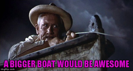 A BIGGER BOAT WOULD BE AWESOME | made w/ Imgflip meme maker