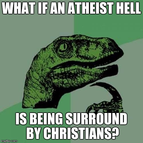 Philosoraptor | WHAT IF AN ATHEIST HELL; IS BEING SURROUND BY CHRISTIANS? | image tagged in memes,philosoraptor | made w/ Imgflip meme maker