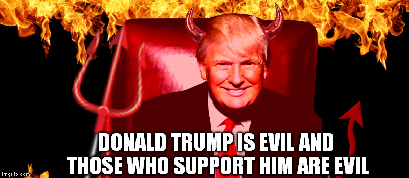 evil trump |  DONALD TRUMP IS EVIL AND THOSE WHO SUPPORT HIM ARE EVIL | image tagged in evil,devil,dumptrump,nevertrump,hillary clinton 2016,donald drumpf | made w/ Imgflip meme maker